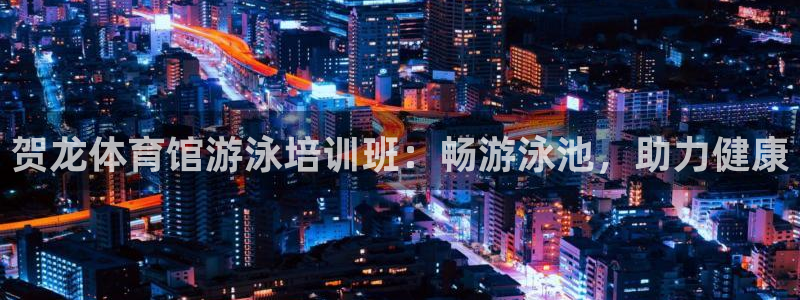 尊龙凯时网娱乐最新版：贺龙体育馆游泳培训班：畅游泳池