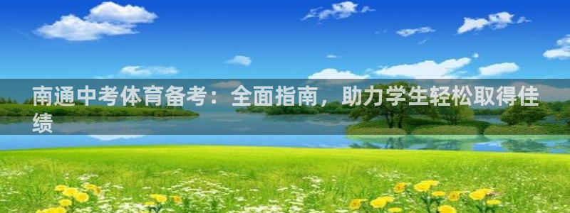 尊龙凯时平台还是万博好：南通中考体育备考：全面指南，