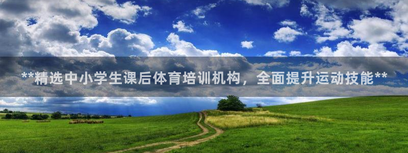 凯时平台app：**精选中小学生课后体育培训机构，全