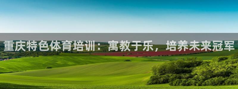 尊龙凯时代理佣金发不发：重庆特色体育培训：寓教于乐，