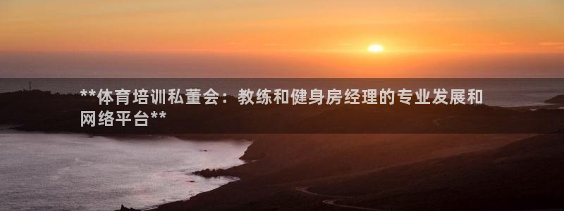 尊龙手机客户端app：**体育培训私董会：教练和健身