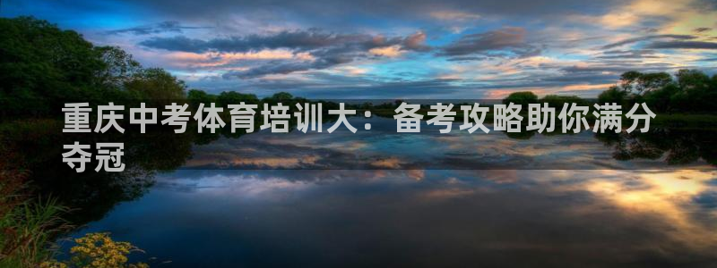 尊龙是什么软件：重庆中考体育培训大：备考攻略助你满分