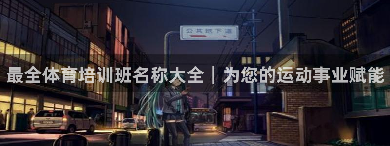 尊龙500价格：最全体育培训班名称大全｜为您的运动事