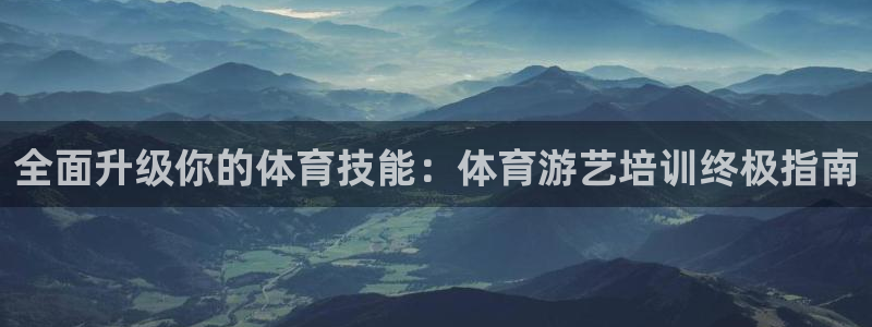 尊龙官网：全面升级你的体育技能：体育游艺培训终极指南