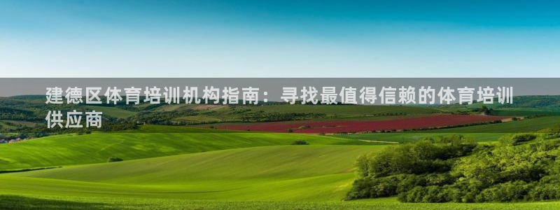 凯时首页登录：建德区体育培训机构指南：寻找最值得信赖