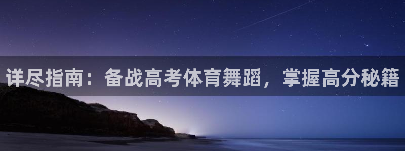 尊龙旗舰厅app：详尽指南：备战高考体育舞蹈，掌握高