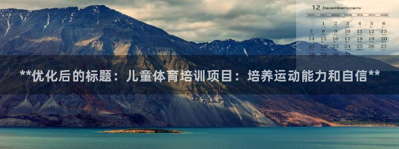 尊龙凯时ag旗舰：**优化后的标题：儿童体育培训项目