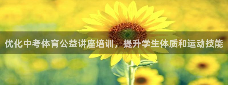 下载尊龙app：优化中考体育公益讲座培训，提升学生体