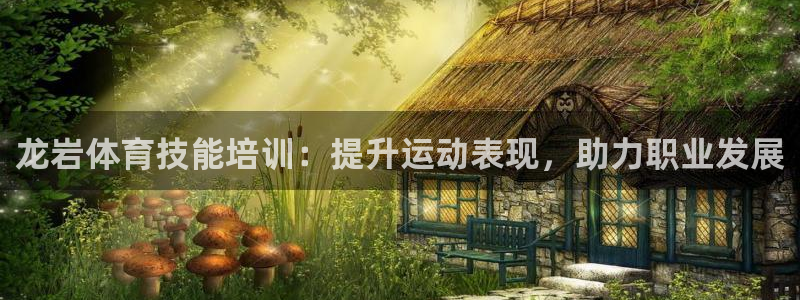 尊龙l1500：龙岩体育技能培训：提升运动表现，助力