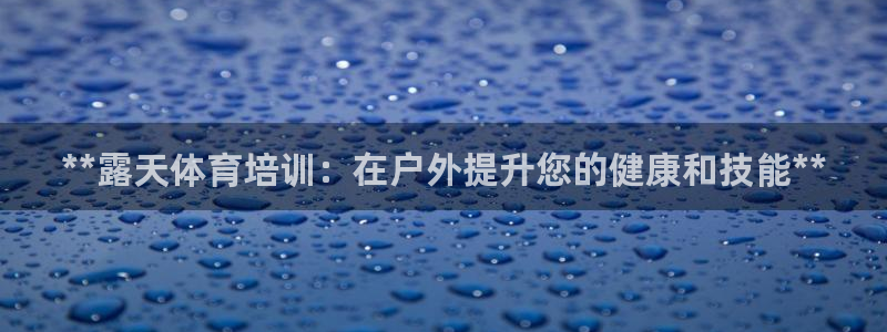 尊龙凯时人生就是搏z6com：**露天体育培训：在户
