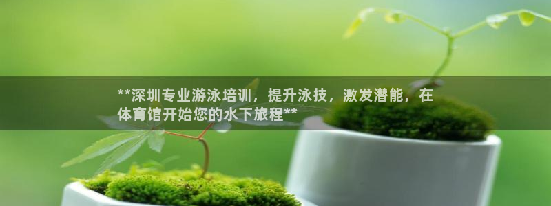 尊龙d88官网so问来就送38：**深圳专业游泳培训