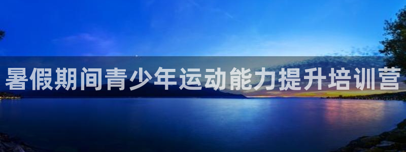 凯时K8国际：暑假期间青少年运动能力提升培训营