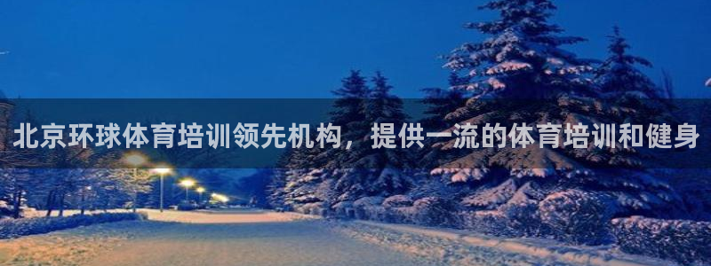 尊龙凯时几百万怎么下款：北京环球体育培训领先机构，提