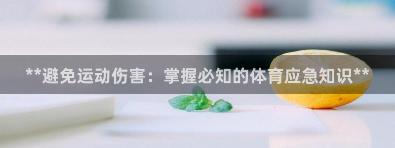 凯时app官方首页：**避免运动伤害：掌握必知的体育