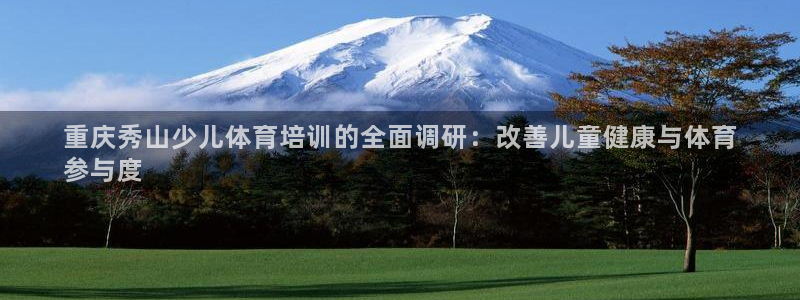 尊龙凯时v7要冲多少：重庆秀山少儿体育培训的全面调研