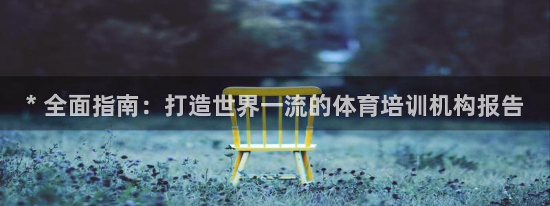 尊龙体育怎么样：* 全面指南：打造世界一流的体育培训