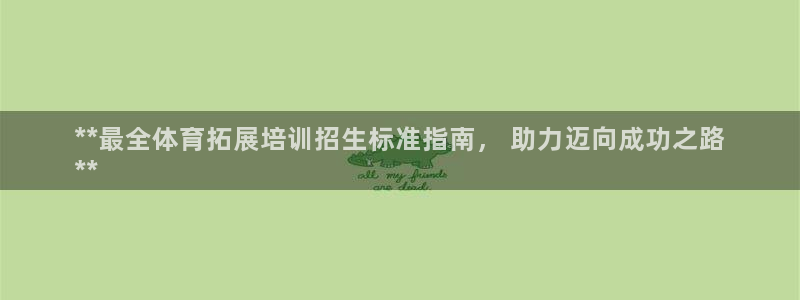 尊龙会ktv价格：**最全体育拓展培训招生标准指南，