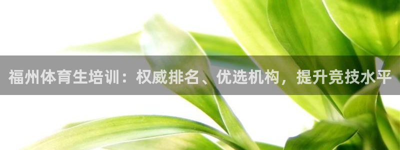尊龙凯时企业文化：福州体育生培训：权威排名、优选机构