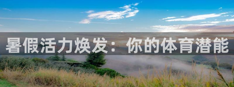 尊龙凯时投诉最狠的方法：暑假活力焕发：你的体育潜能