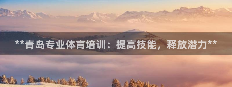 Z6尊龙老版：**青岛专业体育培训：提高技能，释放潜