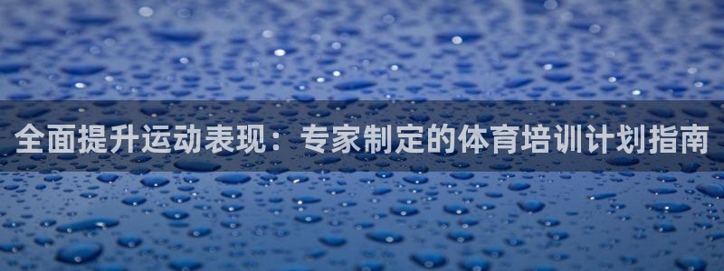 z6尊龙平台是哪里的：全面提升运动表现：专家制定的体