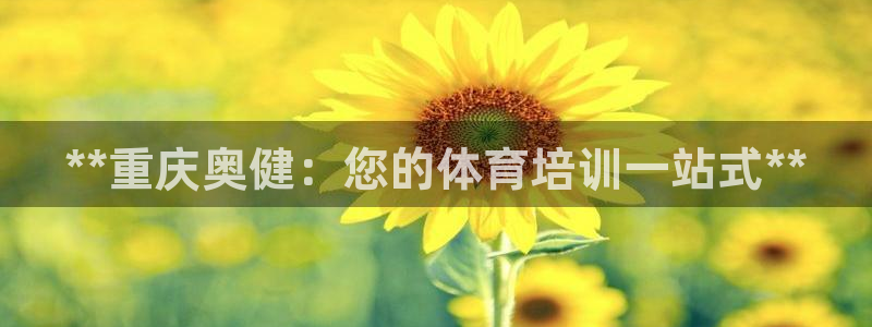 尊龙凯时ag旗舰：**重庆奥健：您的体育培训一站式*