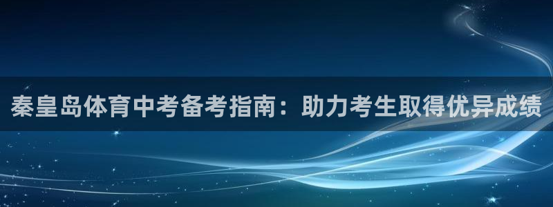 尊龙凯时取款不成功：秦皇岛体育中考备考指南：助力考生