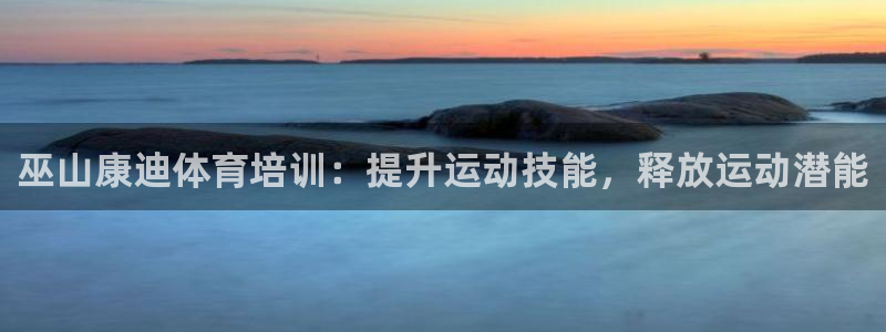 尊龙官方网站是真的吗：巫山康迪体育培训：提升运动技能