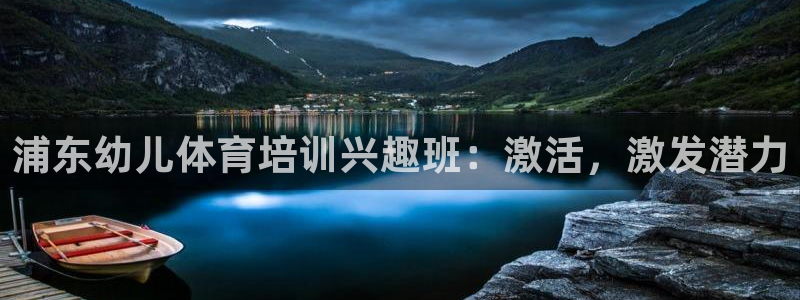 尊龙人生就是博电脑版：浦东幼儿体育培训兴趣班：激活，