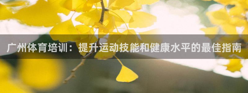 尊龙凯时不朽情缘：广州体育培训：提升运动技能和健康水