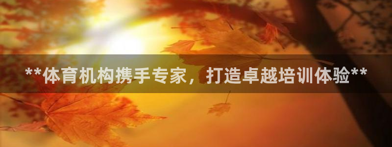 尊龙人生就是傅官网：**体育机构携手专家，打造卓越培