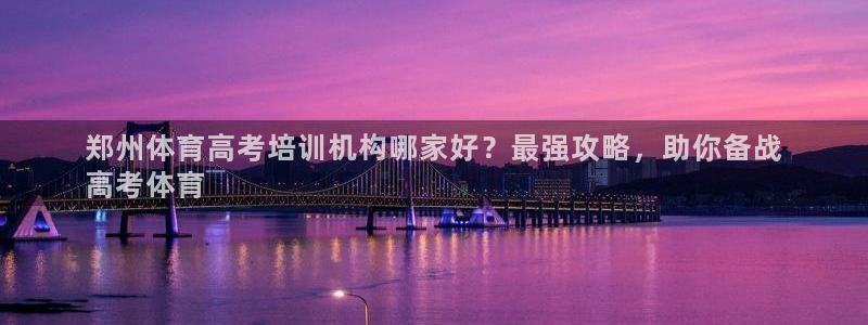 尊龙凯时旗舰厅官网：郑州体育高考培训机构哪家好？最强