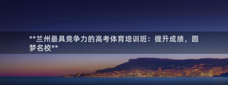 凯时ag旗舰厅：**兰州最具竞争力的高考体育培训班：