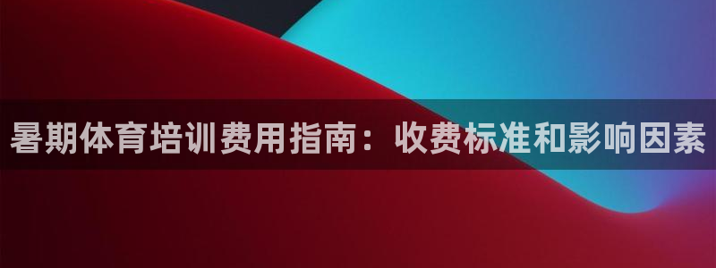 凯时kb88公司简介：暑期体育培训费用指南：收费标准