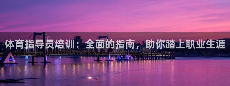 尊龙凯时是正规平台吗：体育指导员培训：全面的指南，助