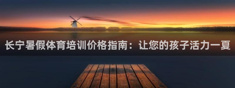 尊龙凯时平台还是万搏好：长宁暑假体育培训价格指南：让