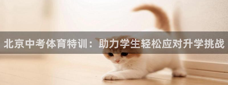 尊龙游戏官方网：北京中考体育特训：助力学生轻松应对升