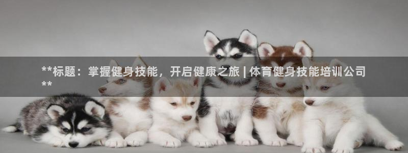 尊龙人生就是博ag：**标题：掌握健身技能，开启健康