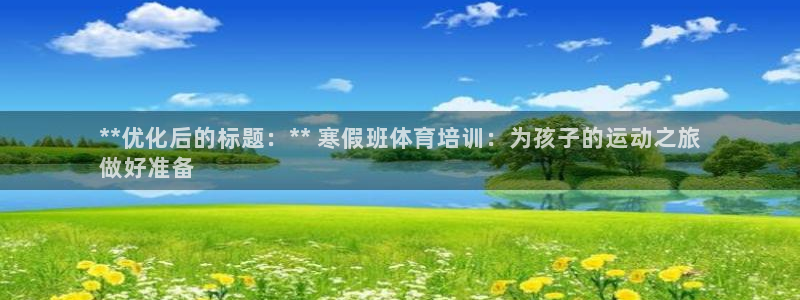 尊龙凯时城娱乐：**优化后的标题：** 寒假班体育培
