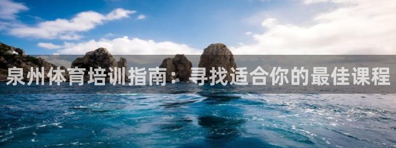 尊龙d88现金可来就送38：泉州体育培训指南：寻找适