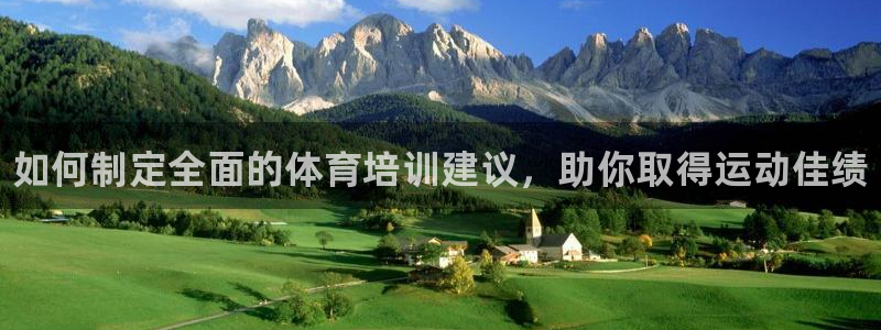 尊龙凯时网站赌愽做假吗：如何制定全面的体育培训建议，