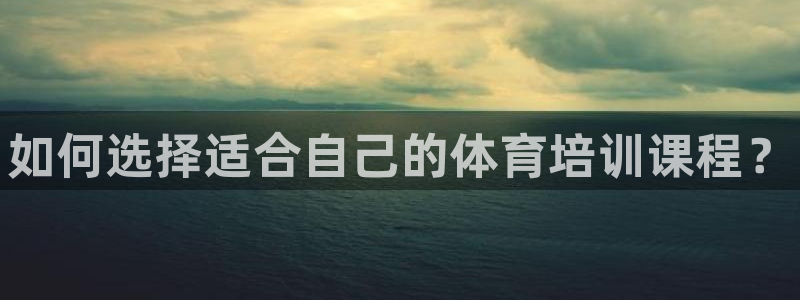 尊龙平台有谁玩过：如何选择适合自己的体育培训课程？